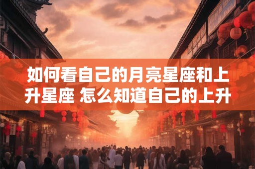 如何看自己的月亮星座和上升星座 怎么知道自己的上升星座