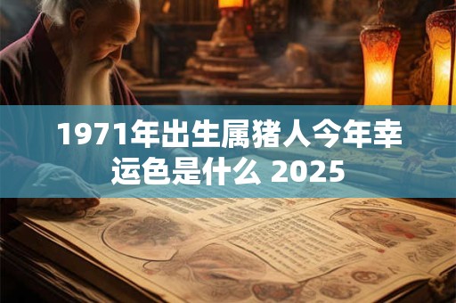 1971年出生属猪人今年幸运色是什么 2025
