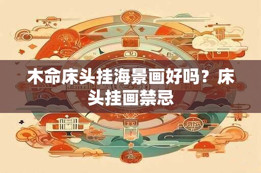 木命床头挂海景画好吗?床头挂画禁忌 木命床头挂海景画好吗?床头挂画禁忌
