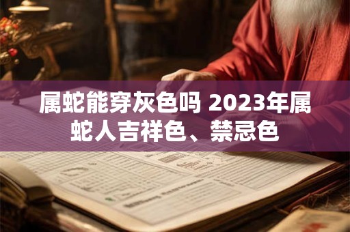 属蛇能穿灰色吗 2023年属蛇人吉祥色、禁忌色