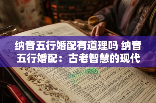 纳音五行婚配有道理吗 纳音五行婚配：古老智慧的现代解读