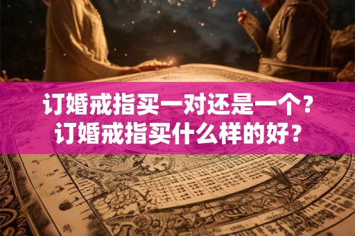 订婚戒指买一对还是一个？订婚戒指买什么样的好？