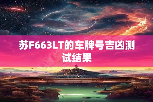 苏F663LT的车牌号吉凶测试结果