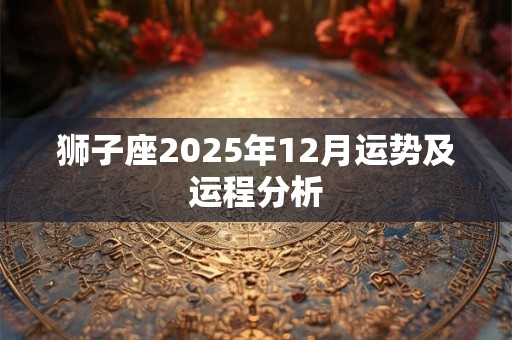 狮子座2025年12月运势及运程分析