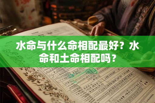 水命与什么命相配最好？水命和土命相配吗？