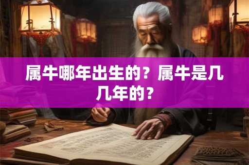 属牛哪年出生的？属牛是几几年的？