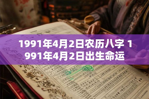 1991年4月2日农历八字 1991年4月2日出生命运