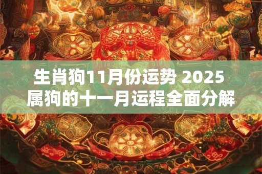 生肖狗11月份运势 2025 属狗的十一月运程全面分解 生肖狗11月份运势 2025 属狗的十一月运程全面分解