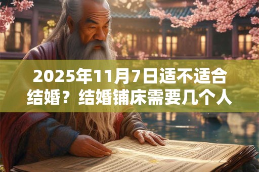 2025年11月7日适不适合结婚？结婚铺床需要几个人？