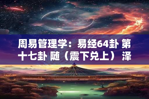 周易管理学：易经64卦 第十七卦 随（震下兑上） 泽雷随