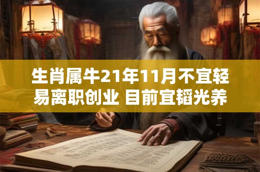 生肖属牛21年11月不宜轻易离职创业 目前宜韬光养晦