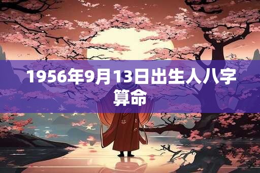 1956年9月13日出生人八字算命 1956年9月13日出生人八字算命
