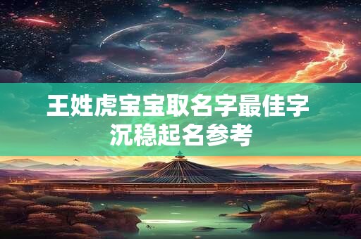 王姓虎宝宝取名字最佳字 沉稳起名参考