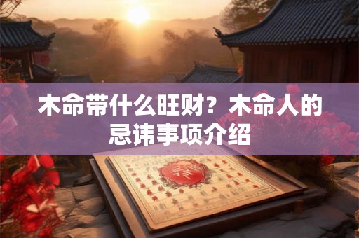 木命带什么旺财？木命人的忌讳事项介绍