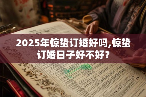 2025年惊蛰订婚好吗,惊蛰订婚日子好不好？