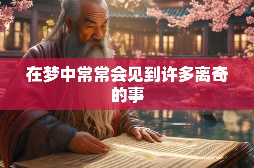 在梦中常常会见到许多离奇的事 在梦中常常会见到许多离奇的事
