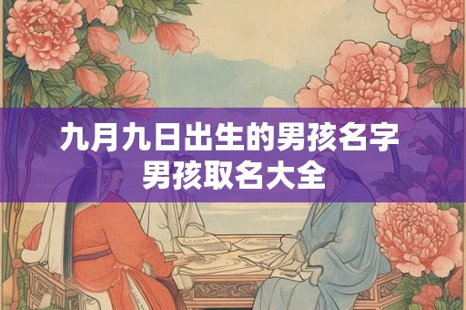 九月九日出生的男孩名字 男孩取名大全
