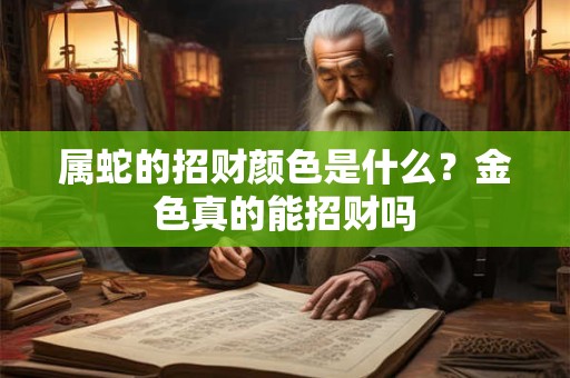 属蛇的招财颜色是什么？金色真的能招财吗
