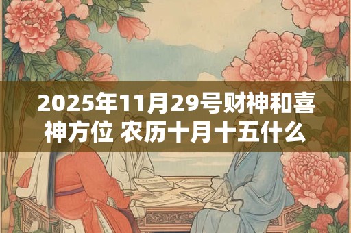 2025年11月29号财神和喜神方位 农历十月十五什么时辰吉