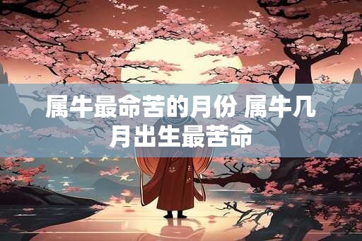属牛最命苦的月份 属牛几月出生最苦命