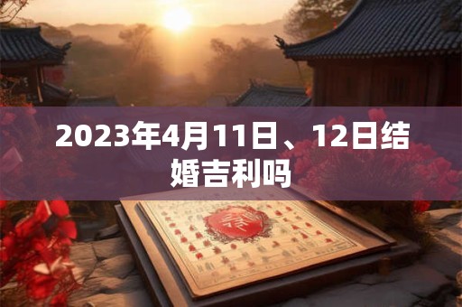 2023年4月11日、12日结婚吉利吗