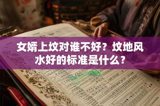 女婿上坟对谁不好？坟地风水好的标准是什么？