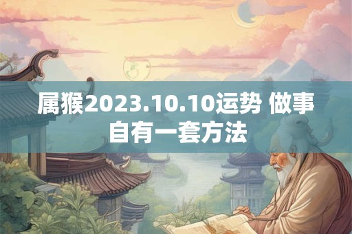 属猴2023.10.10运势 做事自有一套方法