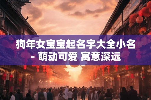 狗年女宝宝起名字大全小名- 萌动可爱 寓意深远