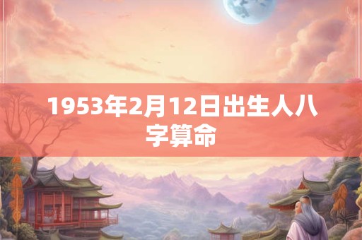 1953年2月12日出生人八字算命
