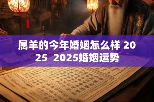 属羊的今年婚姻怎么样 2025  2025婚姻运势