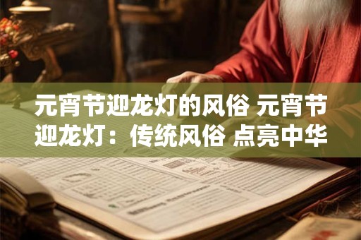 元宵节迎龙灯的风俗 元宵节迎龙灯：传统风俗 点亮中华