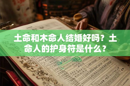 土命和木命人结婚好吗？土命人的护身符是什么？