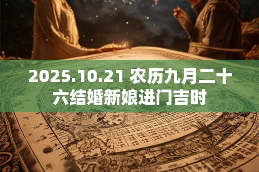 2025.10.21 农历九月二十六结婚新娘进门吉时