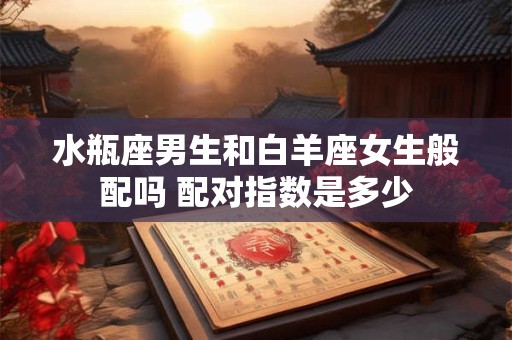 水瓶座男生和白羊座女生般配吗 配对指数是多少