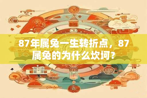 87年属兔一生转折点，87属兔的为什么坎坷？