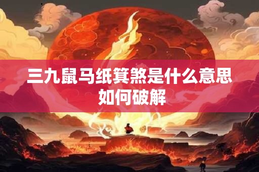 三九鼠马纸箕煞是什么意思 如何破解