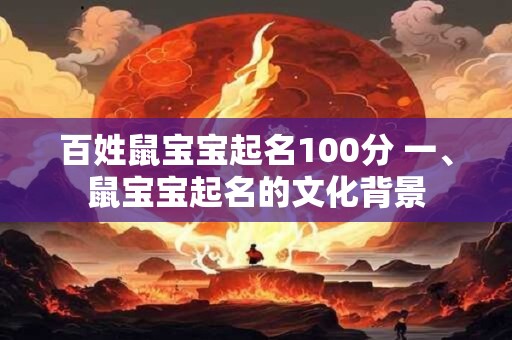 百姓鼠宝宝起名100分 一、鼠宝宝起名的文化背景