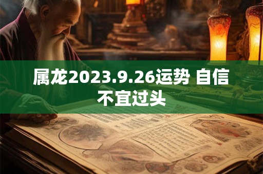 属龙2023.9.26运势 自信不宜过头