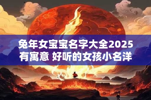 兔年女宝宝名字大全2025有寓意 好听的女孩小名洋气独特