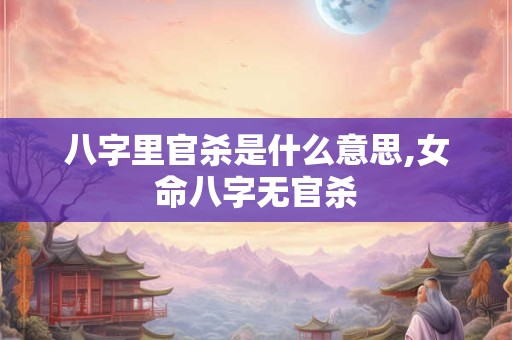 八字里官杀是什么意思,女命八字无官杀
