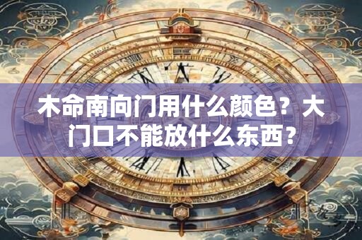 木命南向门用什么颜色？大门口不能放什么东西？