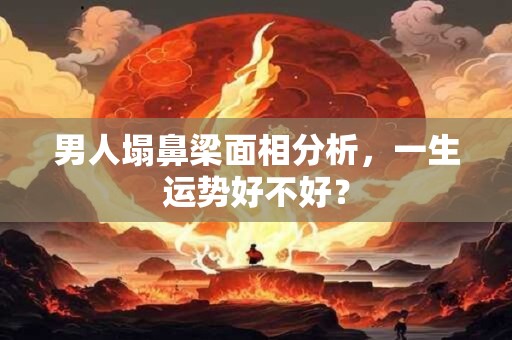 男人塌鼻梁面相分析，一生运势好不好？