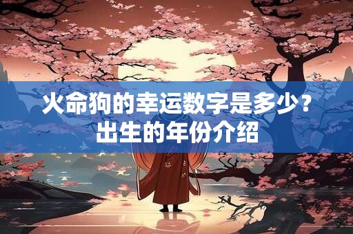 火命狗的幸运数字是多少？出生的年份介绍