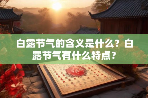 白露节气的含义是什么？白露节气有什么特点？