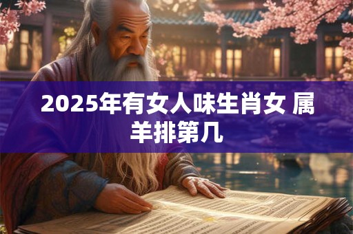 2025年有女人味生肖女 属羊排第几