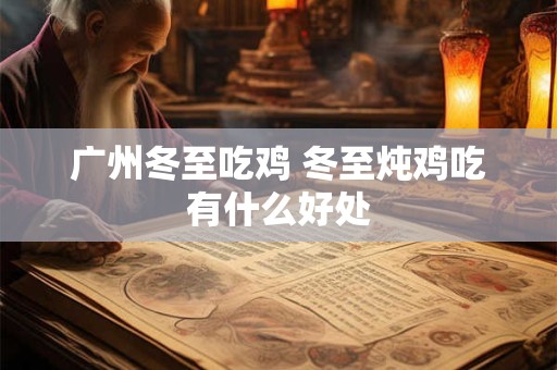 广州冬至吃鸡 冬至炖鸡吃有什么好处