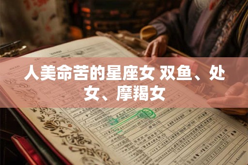 人美命苦的星座女 双鱼、处女、摩羯女