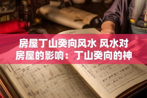 房屋丁山癸向风水 风水对房屋的影响：丁山癸向的神秘力量