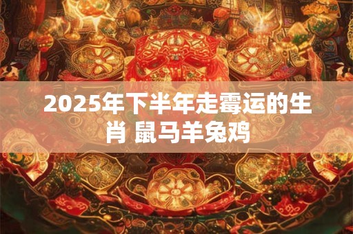 2026年下半年走霉运的生肖 鼠马羊兔鸡 2026年下半年走霉运的生肖 鼠马羊兔鸡