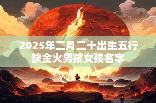 2026年二月二十出生五行缺金火男孩女孩名字